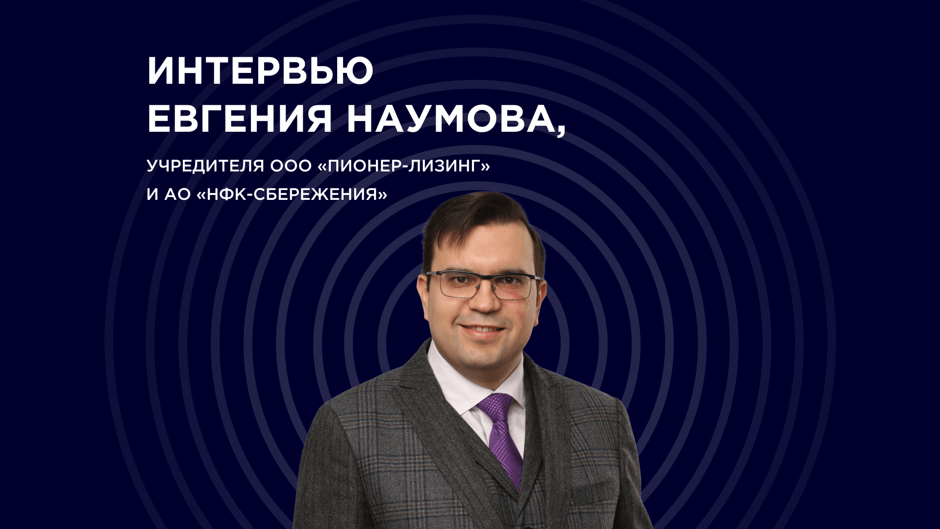 Интервью Евгения Наумова, учредителя ООО&nbsp;«Пионер-Лизинг» и АО «НФК-Сбережения»